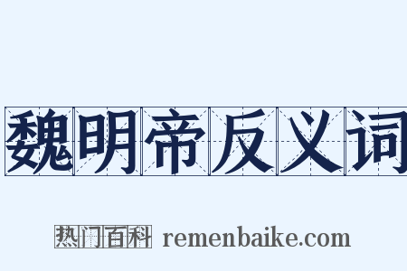 魏明帝反义词是什么意思的图片